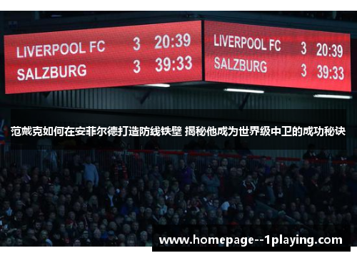 范戴克如何在安菲尔德打造防线铁壁 揭秘他成为世界级中卫的成功秘诀
