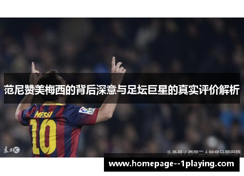 范尼赞美梅西的背后深意与足坛巨星的真实评价解析