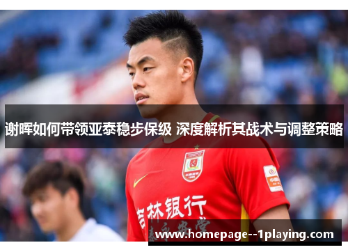 谢晖如何带领亚泰稳步保级 深度解析其战术与调整策略