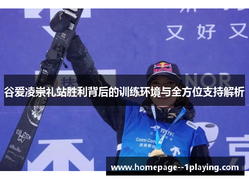 谷爱凌崇礼站胜利背后的训练环境与全方位支持解析