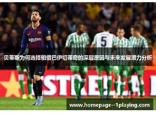 贝蒂斯为何选择租借巴伊切蒂奇的深层原因与未来发展潜力分析