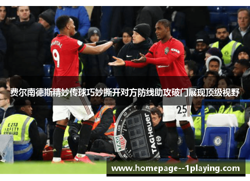 费尔南德斯精妙传球巧妙撕开对方防线助攻破门展现顶级视野