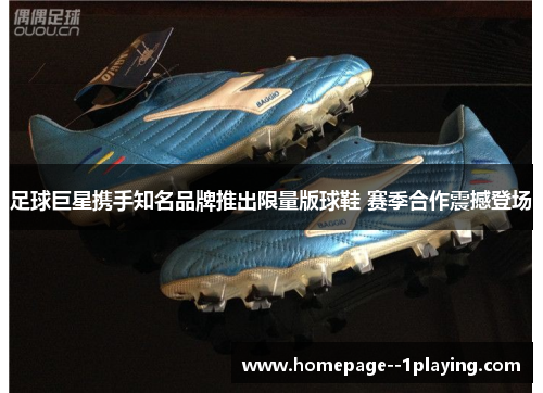 足球巨星携手知名品牌推出限量版球鞋 赛季合作震撼登场