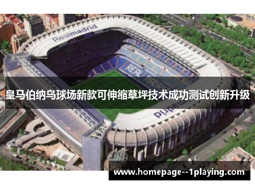 皇马伯纳乌球场新款可伸缩草坪技术成功测试创新升级