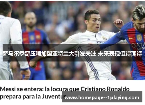 萨马尔季奇压哨加盟亚特兰大引发关注 未来表现值得期待