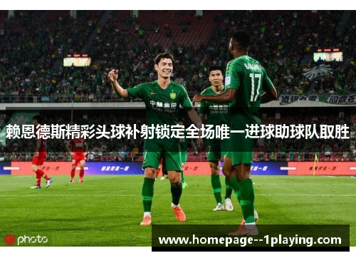 赖恩德斯精彩头球补射锁定全场唯一进球助球队取胜