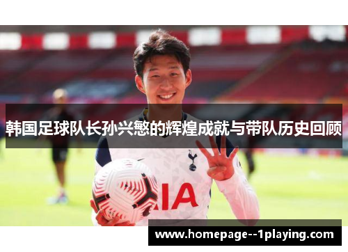 韩国足球队长孙兴慜的辉煌成就与带队历史回顾