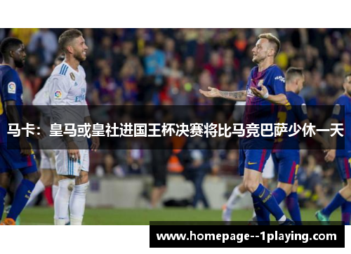 马卡：皇马或皇社进国王杯决赛将比马竞巴萨少休一天