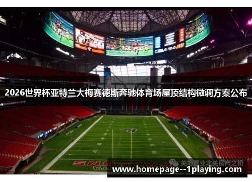 2026世界杯亚特兰大梅赛德斯奔驰体育场屋顶结构微调方案公布