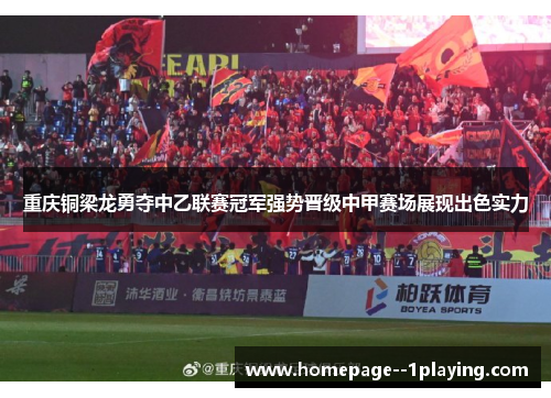 重庆铜梁龙勇夺中乙联赛冠军强势晋级中甲赛场展现出色实力