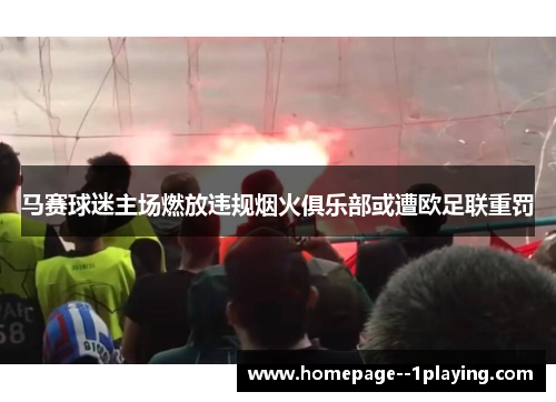 马赛球迷主场燃放违规烟火俱乐部或遭欧足联重罚